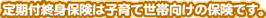 定期付終身保険は子育て世帯向けの保険です。