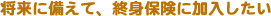 将来に備えて、終身保険に加入したい