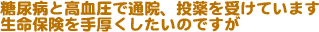 糖尿病と高血圧で通院、投薬を受けています。生命保険を手厚くしたいのですが。