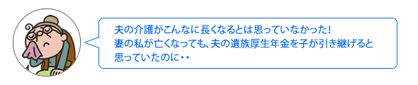 夫の介護かこんなに長くなるとは思っていなかった！妻の私が亡くなっても、夫の遺族厚生年金を子が引き継げると思っていたのに・・・