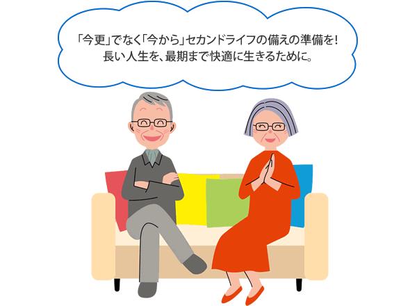 「今更」でなく「今から」セカンドライフの備えの準備を！長い人生を、最期まで快適に生きるために。 