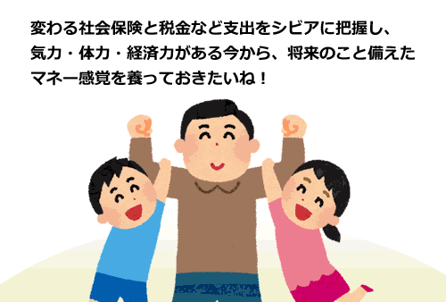 変わる社会保険と税金など支出をシビアに把握し、気力・体力・経済力がある今から、将来のこと備えたマネー感覚を養っておきたいね！