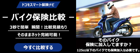 ドコモスマート保険ナビ バイク保険比較　3秒で簡単 瞬間！比較見積もり そのままネット完結可能！　今すぐ比較する　そのバイク保険保険に加入加入してますか？ 125cc以下のバイクでも保険加入は必要です。